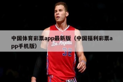 中国体育彩票app最新版（中国福利彩票app手机版）
